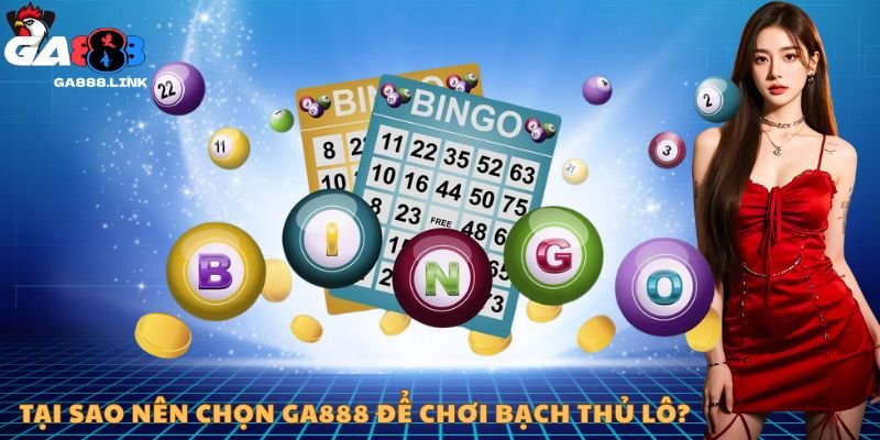 Tại sao nên chọn GA888 để chơi bạch thủ lô?